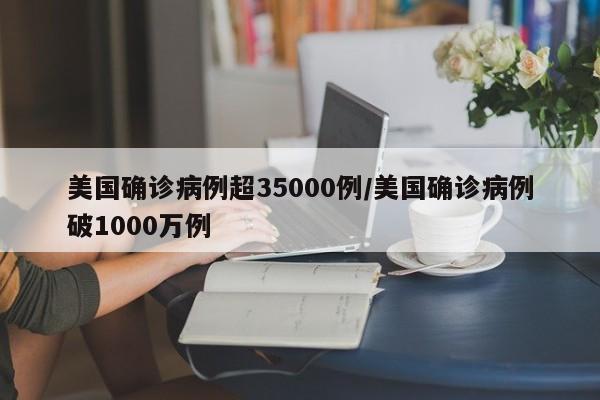 美国确诊病例超35000例/美国确诊病例破1000万例