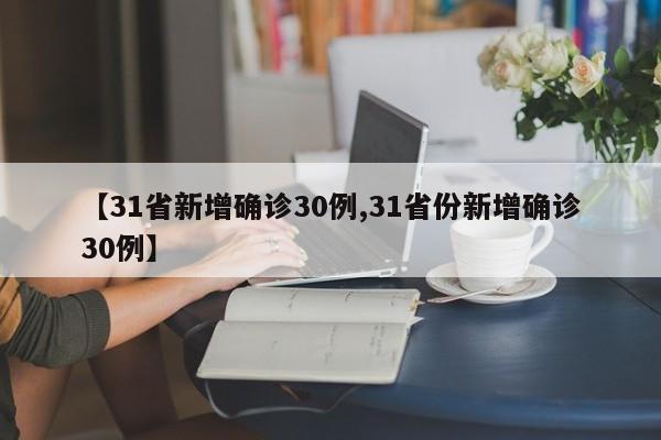 【31省新增确诊30例,31省份新增确诊30例】