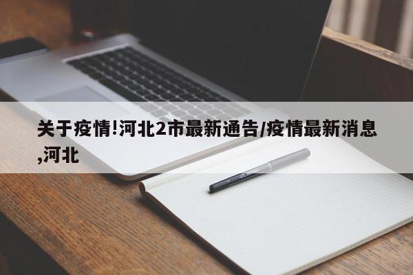 关于疫情!河北2市最新通告/疫情最新消息,河北