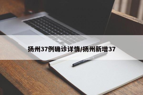 扬州37例确诊详情/扬州新增37