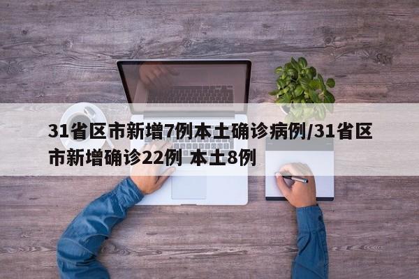 31省区市新增7例本土确诊病例/31省区市新增确诊22例 本土8例