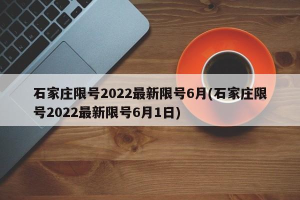 石家庄限号2022最新限号6月(石家庄限号2022最新限号6月1日)