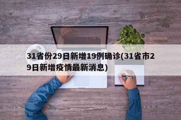 31省份29日新增19例确诊(31省市29日新增疫情最新消息)