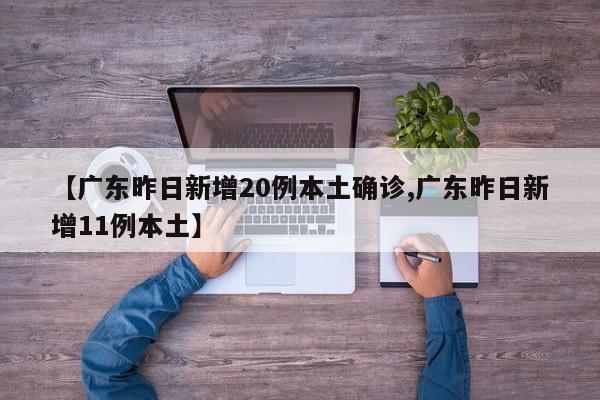 【广东昨日新增20例本土确诊,广东昨日新增11例本土】