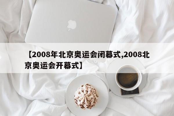 【2008年北京奥运会闭幕式,2008北京奥运会开幕式】