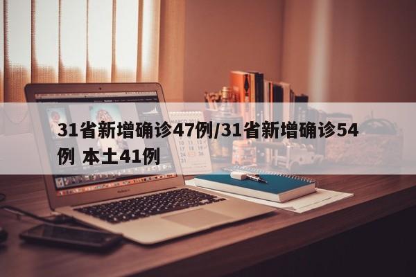31省新增确诊47例/31省新增确诊54例 本土41例