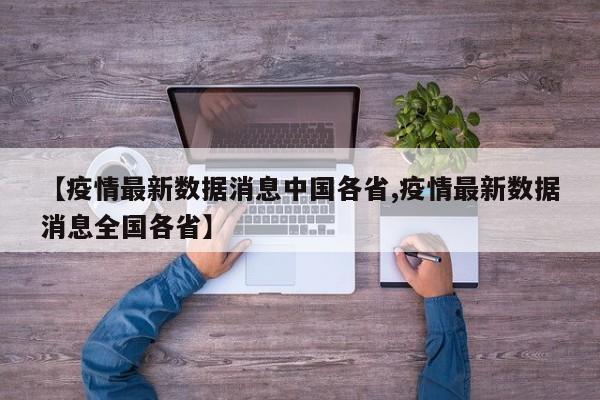 【疫情最新数据消息中国各省,疫情最新数据消息全国各省】