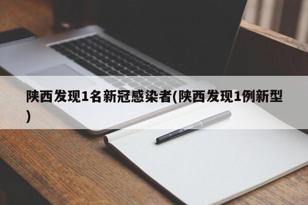 陕西发现1名新冠感染者(陕西发现1例新型)