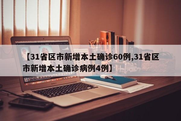 【31省区市新增本土确诊60例,31省区市新增本土确诊病例4例】