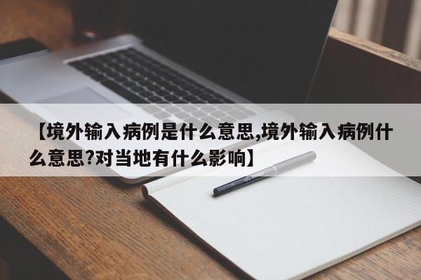 【境外输入病例是什么意思,境外输入病例什么意思?对当地有什么影响】