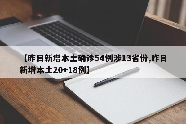 【昨日新增本土确诊54例涉13省份,昨日新增本土20+18例】