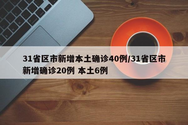 31省区市新增本土确诊40例/31省区市新增确诊20例 本土6例
