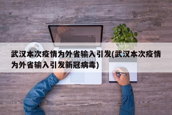 武汉本次疫情为外省输入引发(武汉本次疫情为外省输入引发新冠病毒)