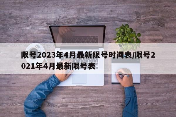 限号2023年4月最新限号时间表/限号2021年4月最新限号表