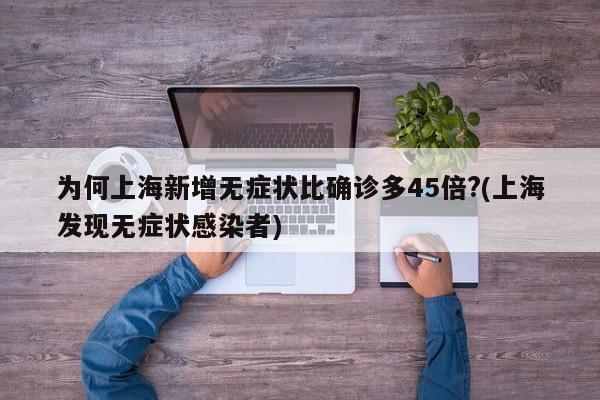 为何上海新增无症状比确诊多45倍?(上海发现无症状感染者)