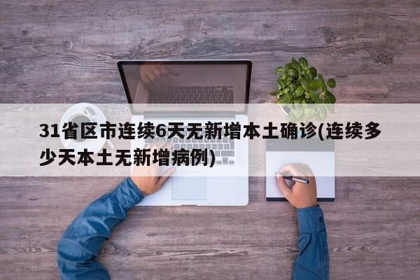 31省区市连续6天无新增本土确诊(连续多少天本土无新增病例)