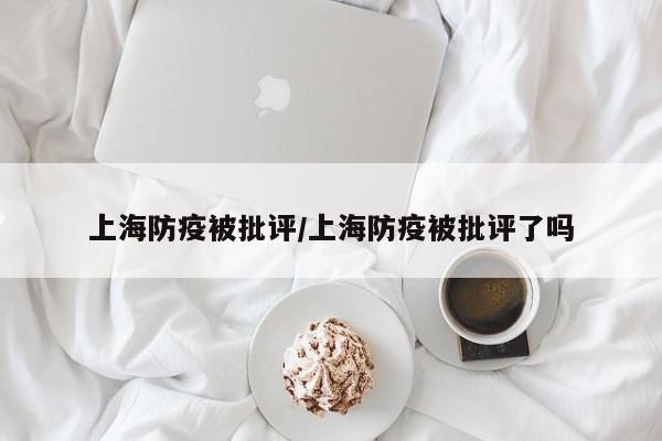 上海防疫被批评/上海防疫被批评了吗