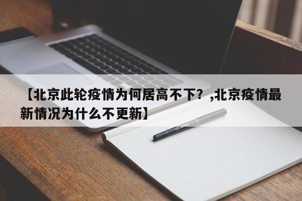 【北京此轮疫情为何居高不下？,北京疫情最新情况为什么不更新】