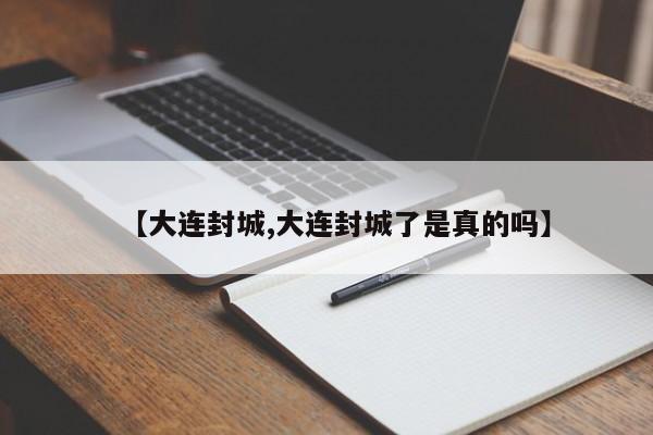 【大连封城,大连封城了是真的吗】