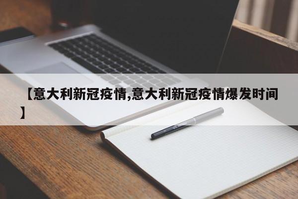 【意大利新冠疫情,意大利新冠疫情爆发时间】