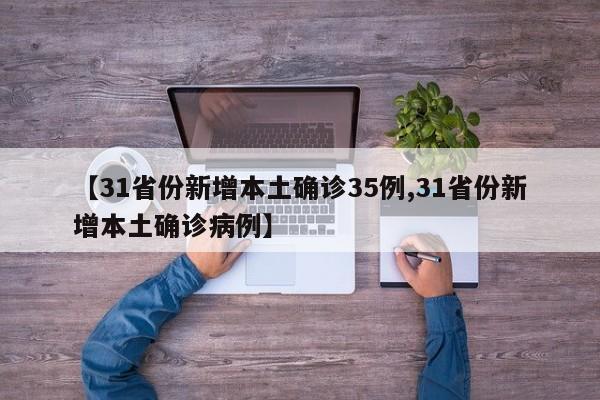 【31省份新增本土确诊35例,31省份新增本土确诊病例】