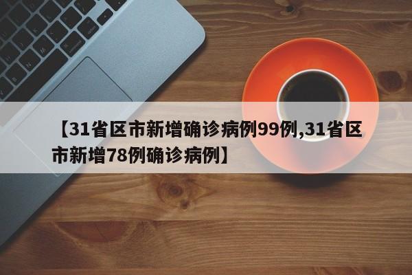 【31省区市新增确诊病例99例,31省区市新增78例确诊病例】