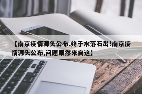 【南京疫情源头公布,终于水落石出!南京疫情源头公布,问题果然来自这】