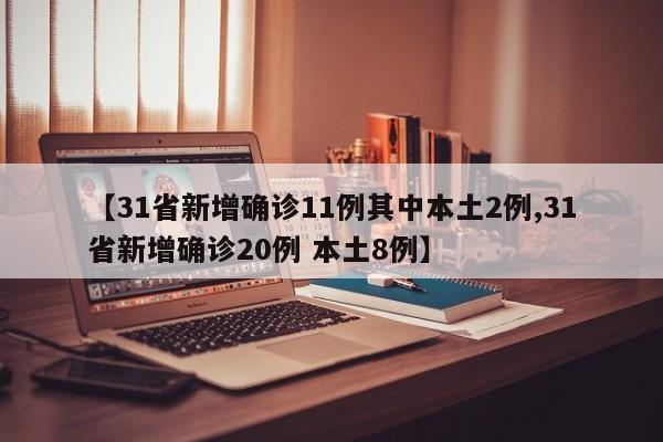 【31省新增确诊11例其中本土2例,31省新增确诊20例 本土8例】