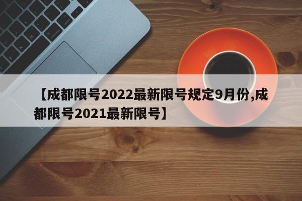 【成都限号2022最新限号规定9月份,成都限号2021最新限号】