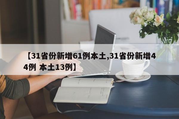 【31省份新增61例本土,31省份新增44例 本土13例】