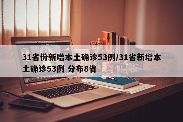 31省份新增本土确诊53例/31省新增本土确诊53例 分布8省