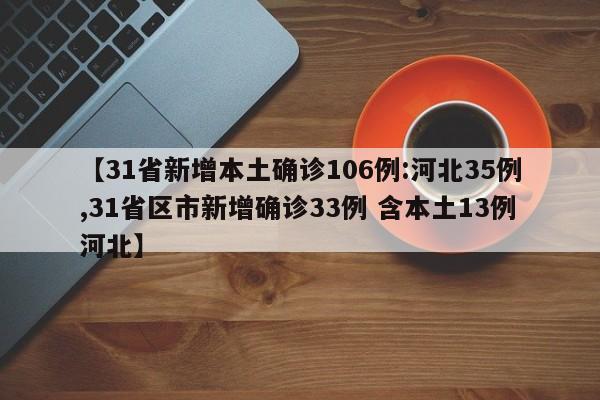 【31省新增本土确诊106例:河北35例,31省区市新增确诊33例 含本土13例河北】