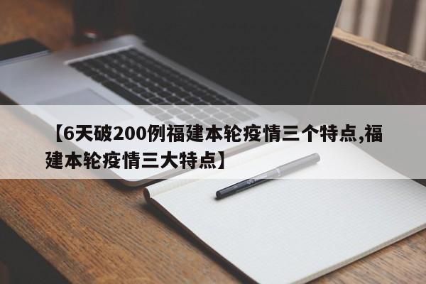 【6天破200例福建本轮疫情三个特点,福建本轮疫情三大特点】