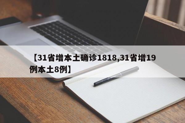 【31省增本土确诊1818,31省增19例本土8例】
