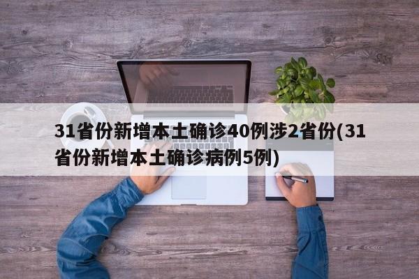 31省份新增本土确诊40例涉2省份(31省份新增本土确诊病例5例)