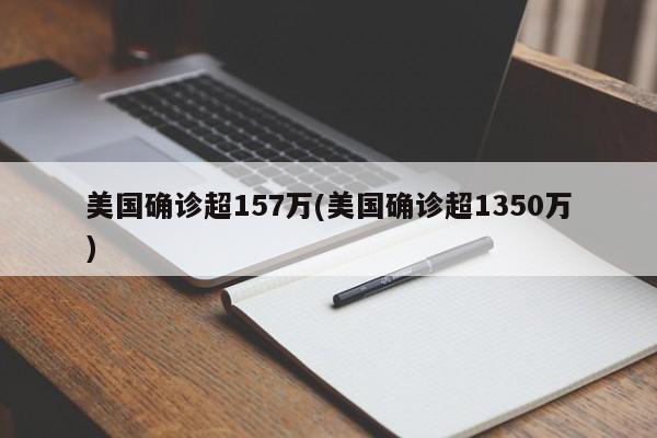 美国确诊超157万(美国确诊超1350万)