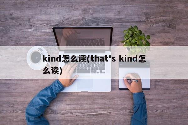 kind怎么读(that's kind怎么读)
