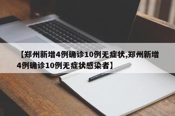【郑州新增4例确诊10例无症状,郑州新增4例确诊10例无症状感染者】