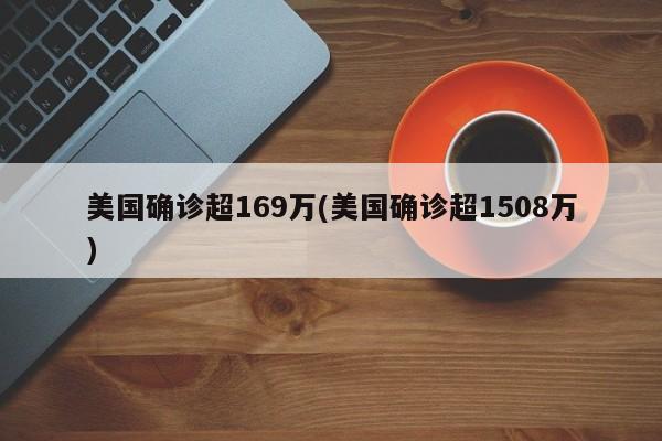 美国确诊超169万(美国确诊超1508万)