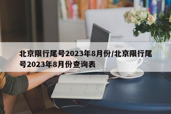 北京限行尾号2023年8月份/北京限行尾号2023年8月份查询表