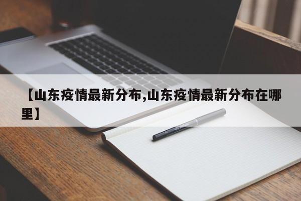 【山东疫情最新分布,山东疫情最新分布在哪里】