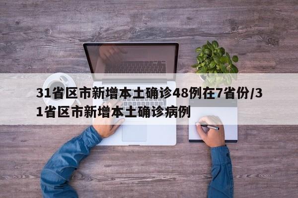 31省区市新增本土确诊48例在7省份/31省区市新增本土确诊病例