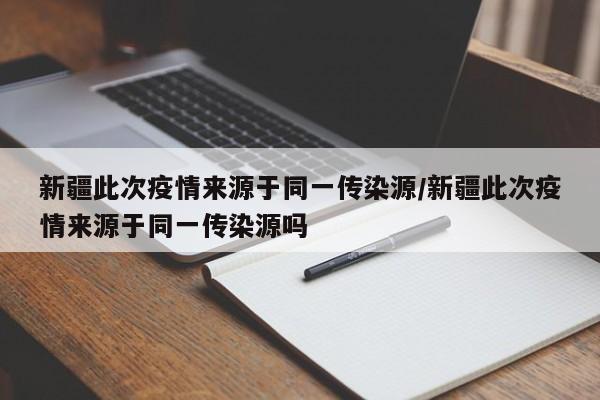 新疆此次疫情来源于同一传染源/新疆此次疫情来源于同一传染源吗