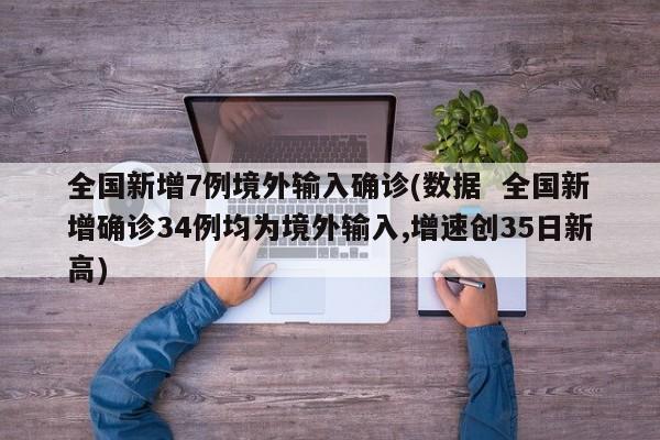 全国新增7例境外输入确诊(数据  全国新增确诊34例均为境外输入,增速创35日新高)