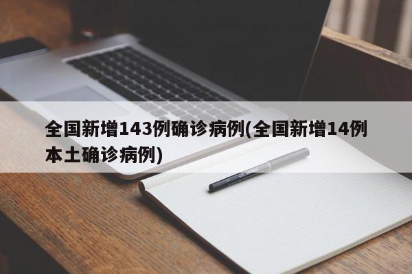 全国新增143例确诊病例(全国新增14例本土确诊病例)