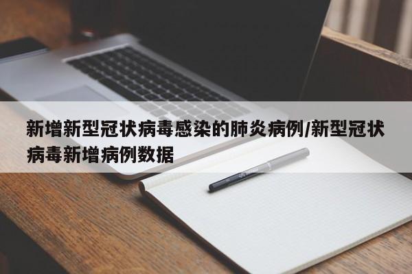 新增新型冠状病毒感染的肺炎病例/新型冠状病毒新增病例数据