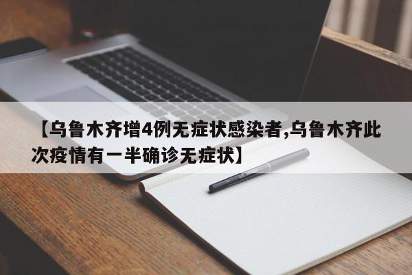 【乌鲁木齐增4例无症状感染者,乌鲁木齐此次疫情有一半确诊无症状】