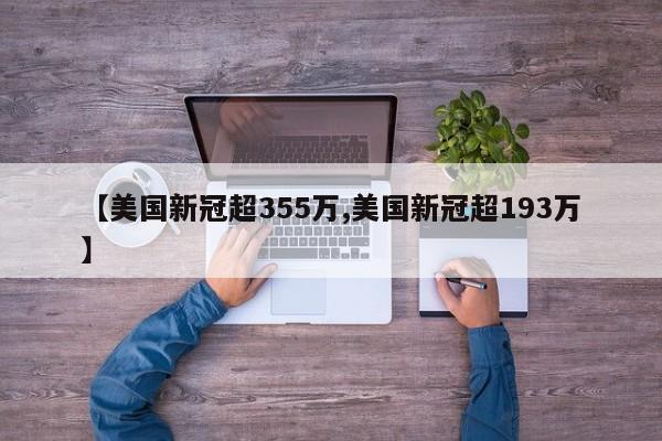 【美国新冠超355万,美国新冠超193万】