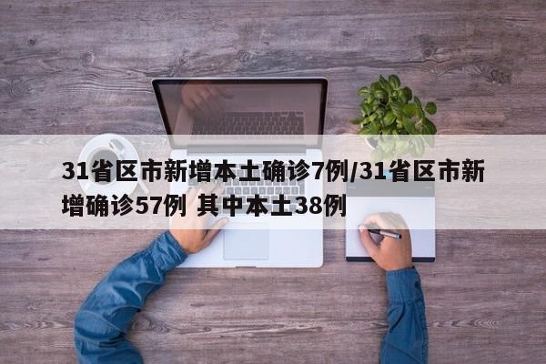 31省区市新增本土确诊7例/31省区市新增确诊57例 其中本土38例