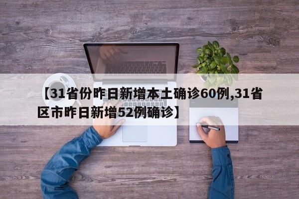 【31省份昨日新增本土确诊60例,31省区市昨日新增52例确诊】